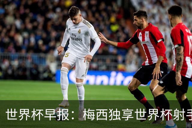 世界杯早报：梅西独享世界杯射手王，阿根廷2-0奥地利提前出线
