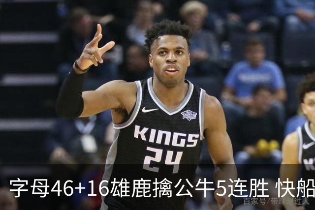 字母46+16雄鹿擒公牛5连胜 快船送奇才14连败
