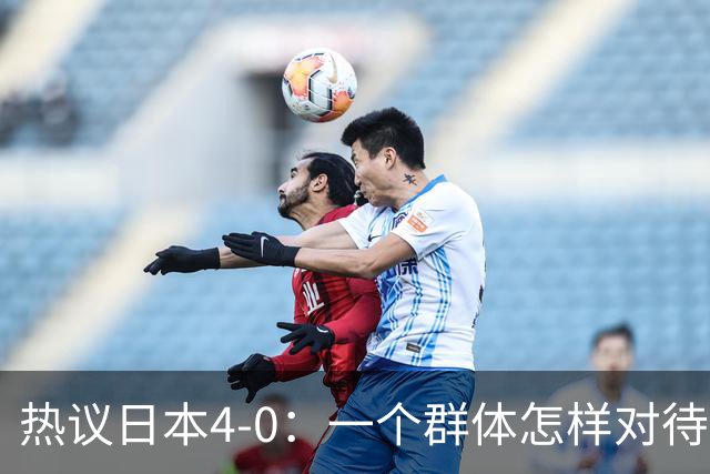 热议日本4-0：一个群体怎样对待足球 足球就怎样对待他们