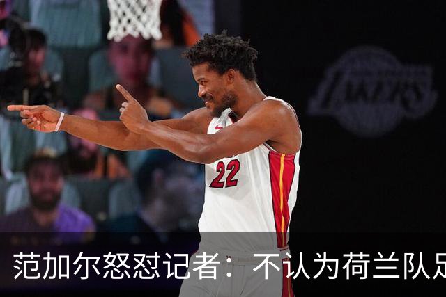 范加尔怒怼记者：不认为荷兰队足球沉闷 为晋级骄傲